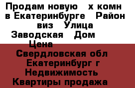 Продам новую 2-х комн. в Екатеринбурге › Район ­ виз › Улица ­ Заводская › Дом ­ 75 › Цена ­ 4 500 000 - Свердловская обл., Екатеринбург г. Недвижимость » Квартиры продажа   
